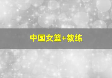中国女篮 教练